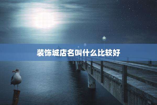 装饰城店名叫什么比较好