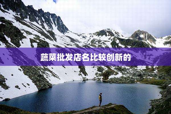 蔬菜批发店名比较创新的