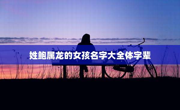 姓鲍属龙的女孩名字大全体字辈