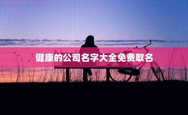 健康的公司名字大全免费取名