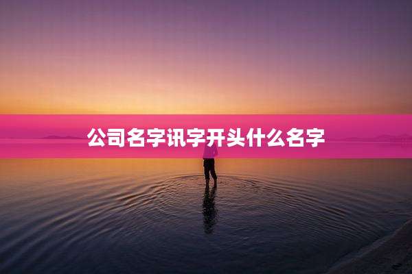 公司名字讯字开头什么名字