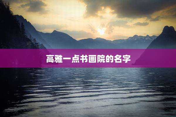高雅一点书画院的名字