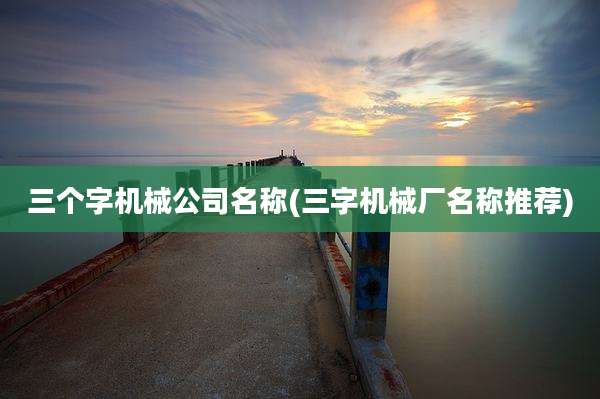 三个字机械公司名称(三字机械厂名称推荐)