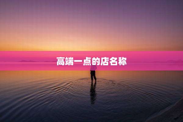 高端一点的店名称