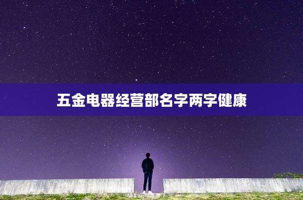 五金电器经营部名字两字健康