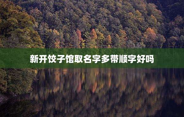 新开饺子馆取名字多带顺字好吗