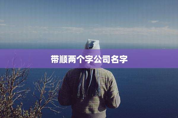 带顺两个字公司名字