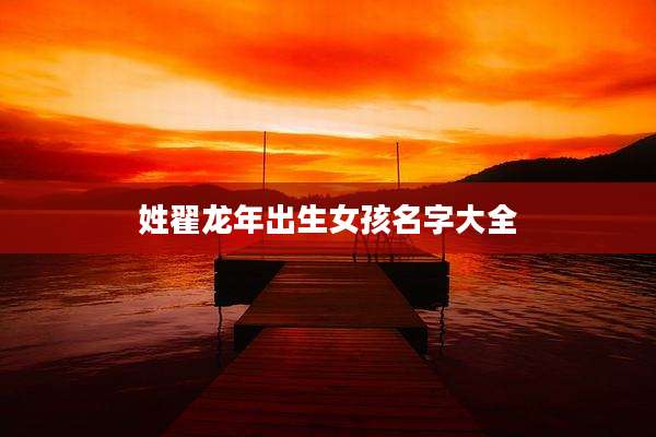 姓翟龙年出生女孩名字大全