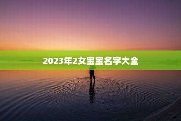 2023年2女宝宝名字大全