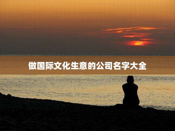 做国际文化生意的公司名字大全