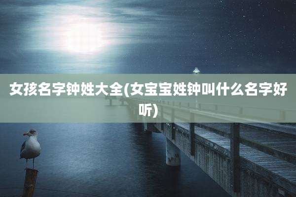 女孩名字钟姓大全(女宝宝姓钟叫什么名字好听)