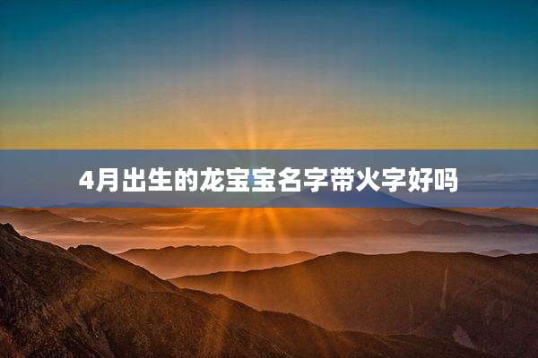 4月出生的龙宝宝名字带火字好吗