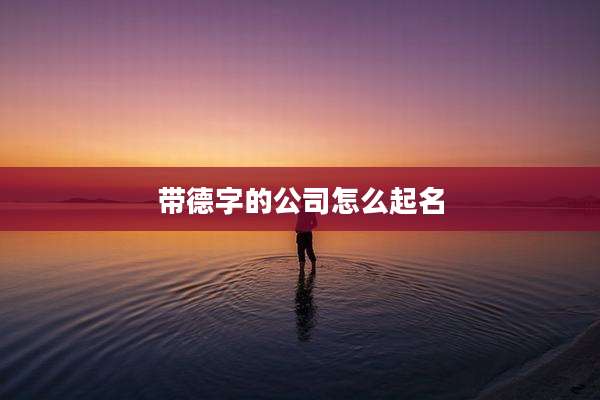 带德字的公司怎么起名