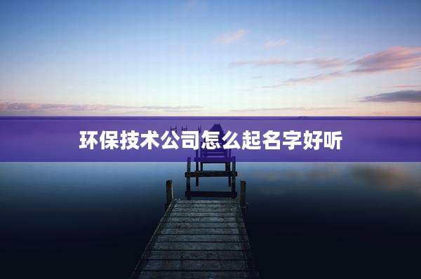 环保技术公司怎么起名字好听