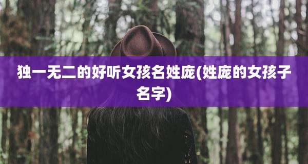 独一无二的好听女孩名姓庞(姓庞的女孩子名字)