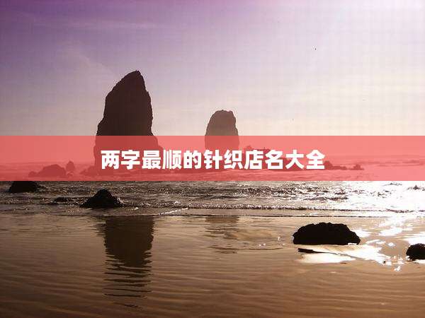 两字最顺的针织店名大全