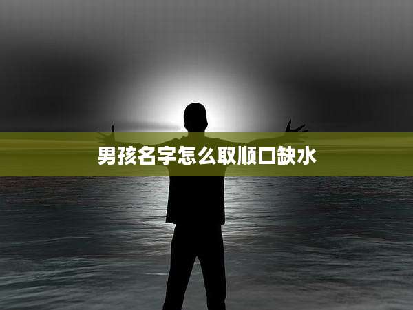 男孩名字怎么取顺口缺水