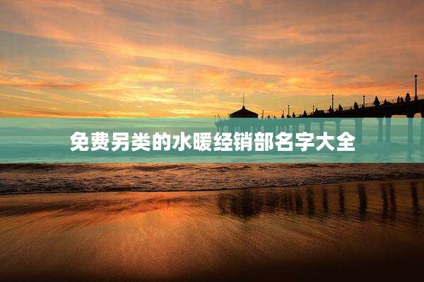 免费另类的水暖经销部名字大全
