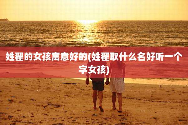 姓翟的女孩寓意好的(姓翟取什么名好听一个字女孩)