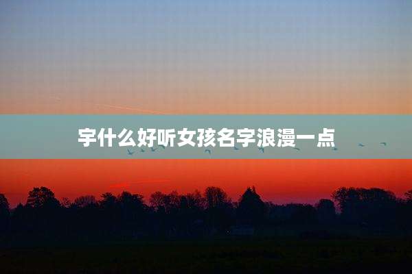宇什么好听女孩名字浪漫一点