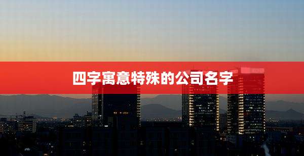四字寓意特殊的公司名字