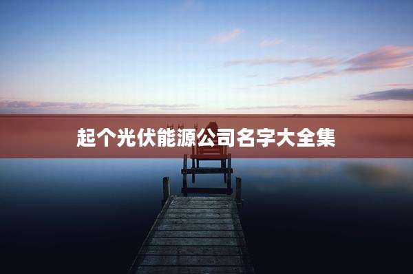 起个光伏能源公司名字大全集