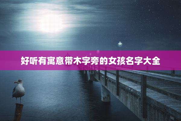 好听有寓意带木字旁的女孩名字大全