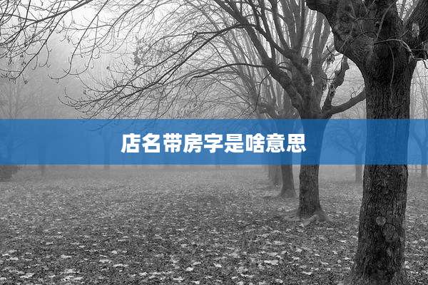 店名带房字是啥意思