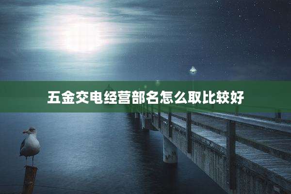 五金交电经营部名怎么取比较好