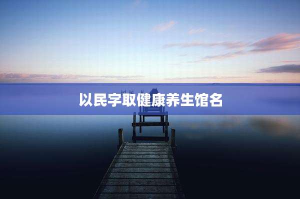 以民字取健康养生馆名