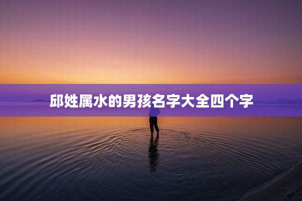 邱姓属水的男孩名字大全四个字