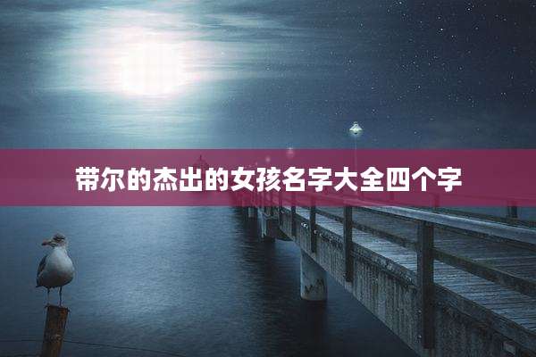 带尔的杰出的女孩名字大全四个字