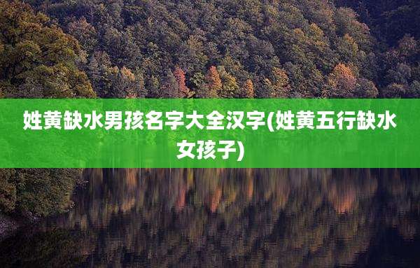 姓黄缺水男孩名字大全汉字(姓黄五行缺水女孩子)