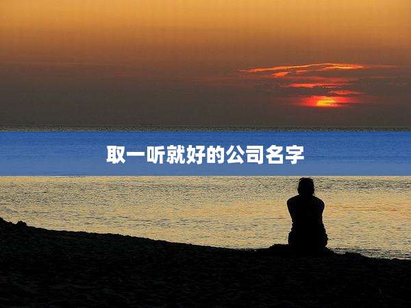 取一听就好的公司名字