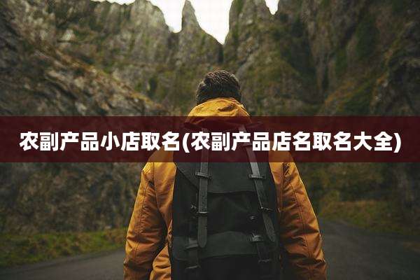 农副产品小店取名(农副产品店名取名大全)