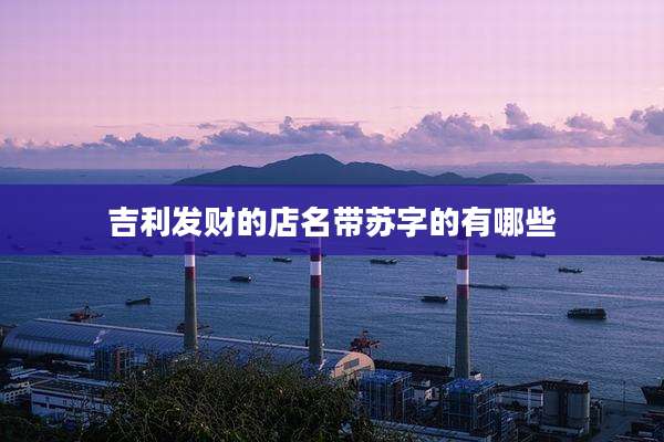 吉利发财的店名带苏字的有哪些