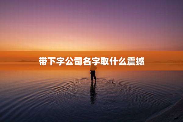 带下字公司名字取什么震撼