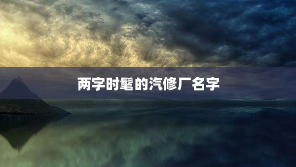 两字时髦的汽修厂名字