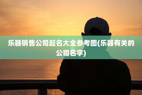 乐器销售公司起名大全参考图(乐器有关的公司名字)