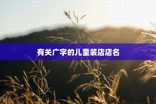 有关广字的儿童装店店名