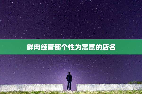鲜肉经营部个性为寓意的店名