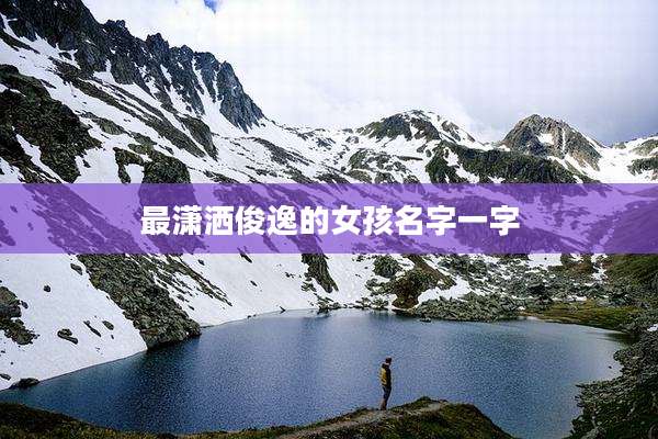 最潇洒俊逸的女孩名字一字