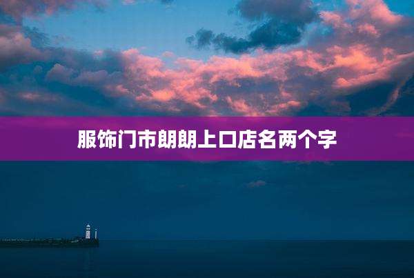 服饰门市朗朗上口店名两个字