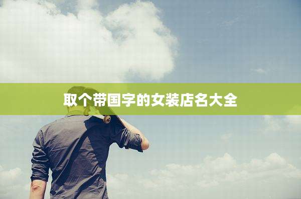 取个带国字的女装店名大全