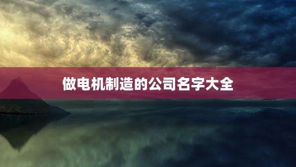 做电机制造的公司名字大全