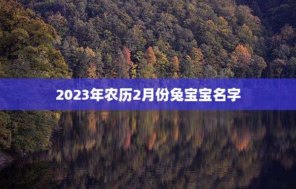 2023年农历2月份兔宝宝名字