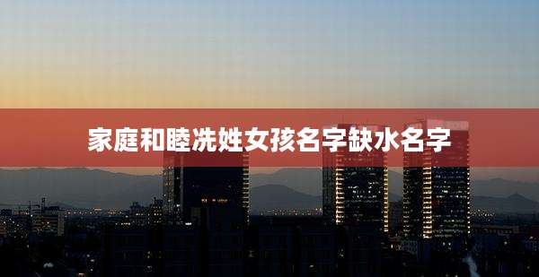 家庭和睦冼姓女孩名字缺水名字