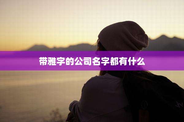 带雅字的公司名字都有什么