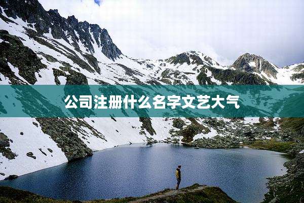 公司注册什么名字文艺大气