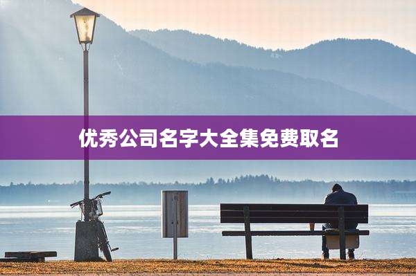 优秀公司名字大全集免费取名